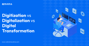 Digitization vs Digitalization vs Digital Transformation